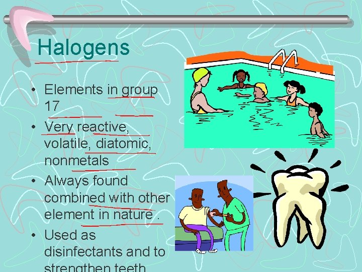 Halogens • Elements in group 17 • Very reactive, volatile, diatomic, nonmetals • Always
