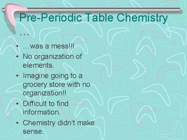 Pre-Periodic Table Chemistry … • …was a mess!!! • No organization of elements. •