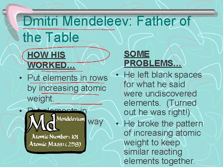 Dmitri Mendeleev: Father of the Table SOME HOW HIS PROBLEMS… WORKED… • Put elements