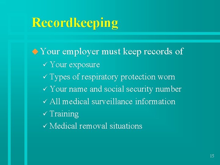 Recordkeeping u Your employer must keep records of ü Your exposure ü Types of