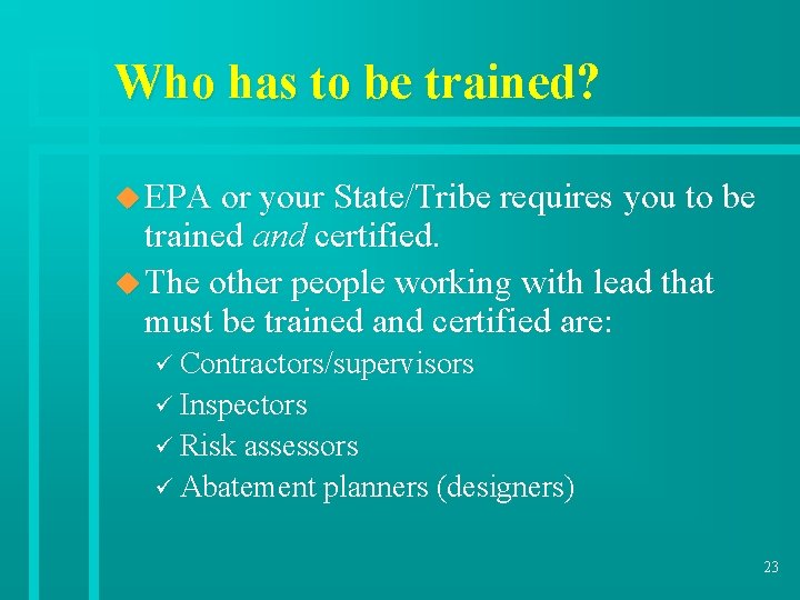 Who has to be trained? u EPA or your State/Tribe requires you to be