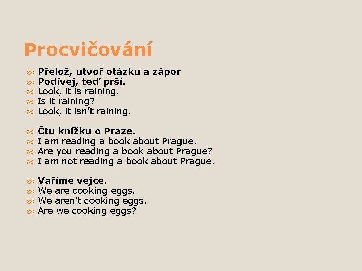 Procvičování Přelož, utvoř otázku a zápor Podívej, teď prší. Look, it is raining. Is