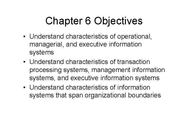 Chapter 6 Objectives • Understand characteristics of operational, managerial, and executive information systems • Chapter 6 Objectives • Understand characteristics of operational, managerial, and executive information systems •