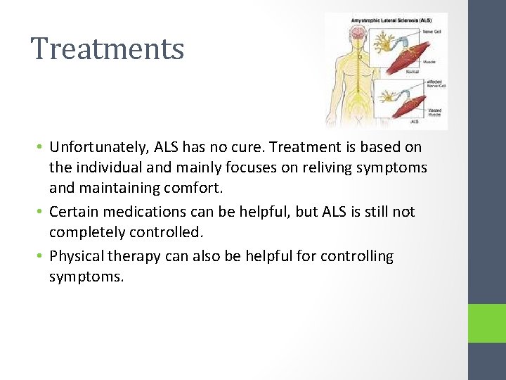 Treatments • Unfortunately, ALS has no cure. Treatment is based on the individual and
