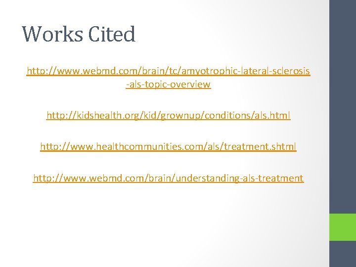 Works Cited http: //www. webmd. com/brain/tc/amyotrophic-lateral-sclerosis -als-topic-overview http: //kidshealth. org/kid/grownup/conditions/als. html http: //www. healthcommunities.