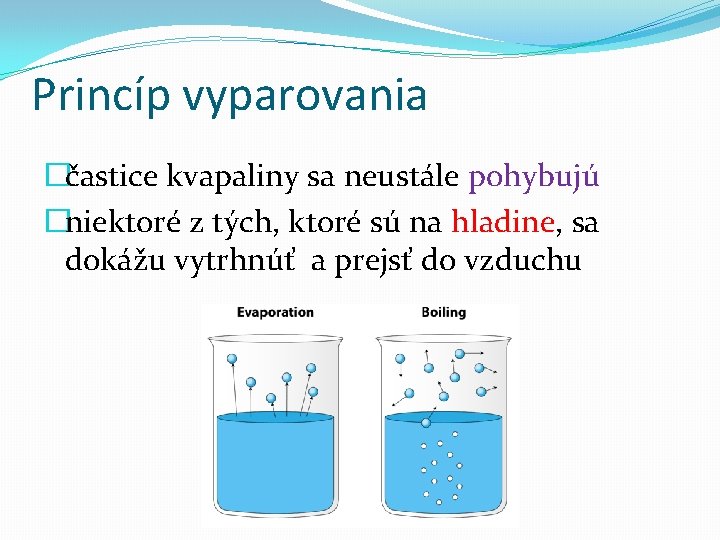 Princíp vyparovania �častice kvapaliny sa neustále pohybujú �niektoré z tých, ktoré sú na hladine,