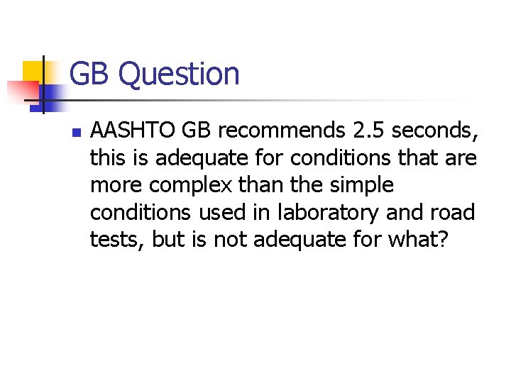 GB Question n AASHTO GB recommends 2. 5 seconds, this is adequate for conditions