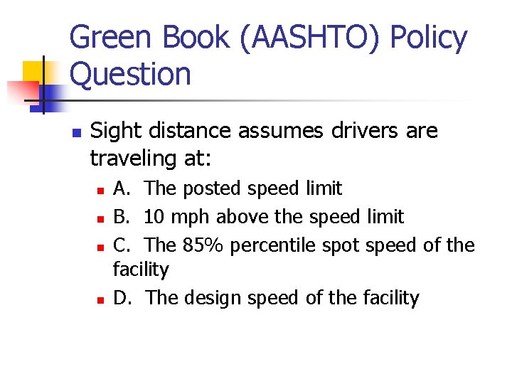 Green Book (AASHTO) Policy Question n Sight distance assumes drivers are traveling at: n