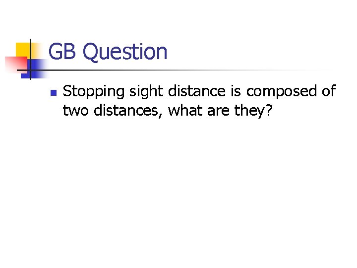 GB Question n Stopping sight distance is composed of two distances, what are they?