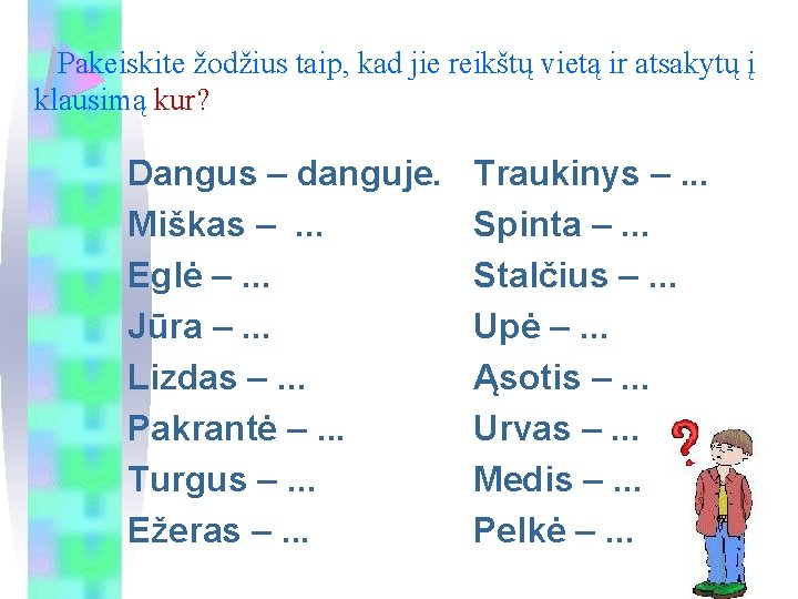 Pakeiskite žodžius taip, kad jie reikštų vietą ir atsakytų į klausimą kur? Dangus –