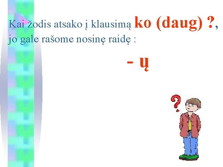 Kai žodis atsako į klausimą ko jo gale rašome nosinę raidę : -ų (daug)