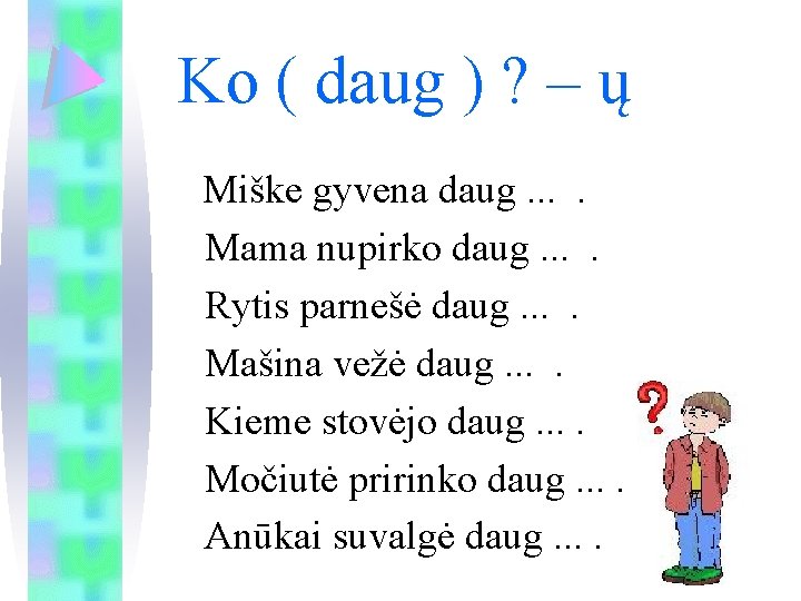 Ko ( daug ) ? – ų Miške gyvena daug. . Mama nupirko daug.