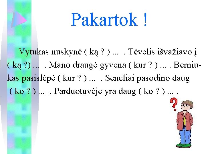 Pakartok ! Vytukas nuskynė ( ką ? ). . Tėvelis išvažiavo į ( ką