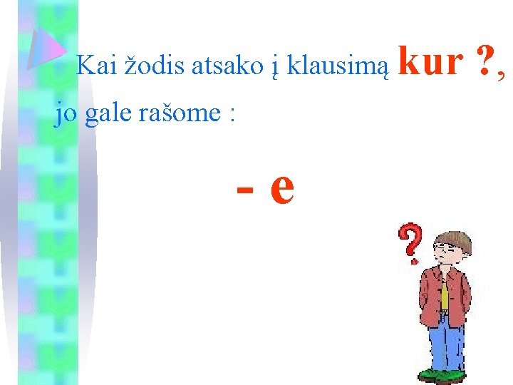 Kai žodis atsako į klausimą kur jo gale rašome : -e ? , 