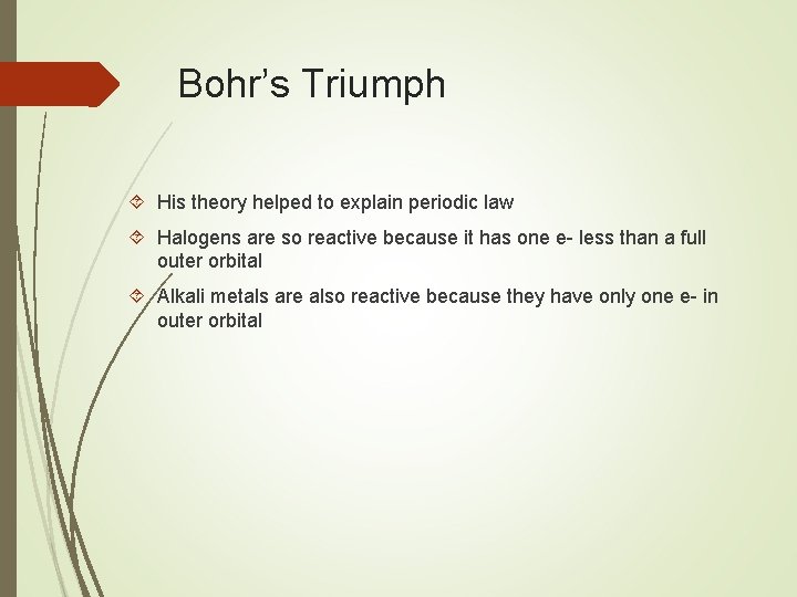 Bohr’s Triumph His theory helped to explain periodic law Halogens are so reactive because