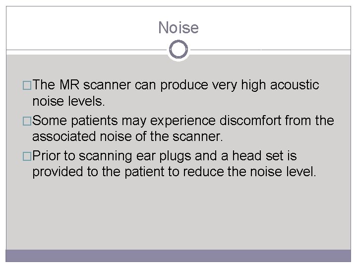 Noise �The MR scanner can produce very high acoustic noise levels. �Some patients may