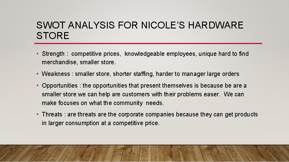 SWOT ANALYSIS FOR NICOLE’S HARDWARE STORE • Strength : competitive prices, knowledgeable employees, unique