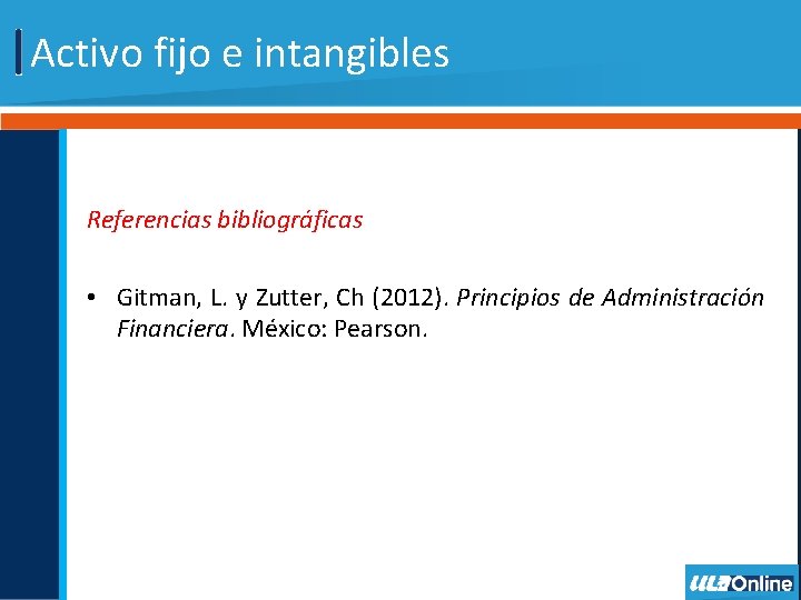 Activo fijo e intangibles Referencias bibliográficas • Gitman, L. y Zutter, Ch (2012). Principios