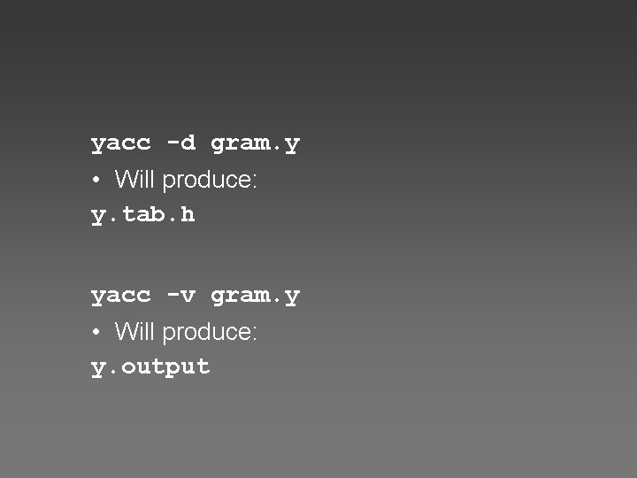 yacc -d gram. y • Will produce: y. tab. h yacc -v gram. y