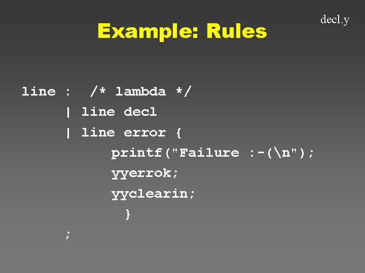 Example: Rules line : /* lambda */ | line decl | line error {