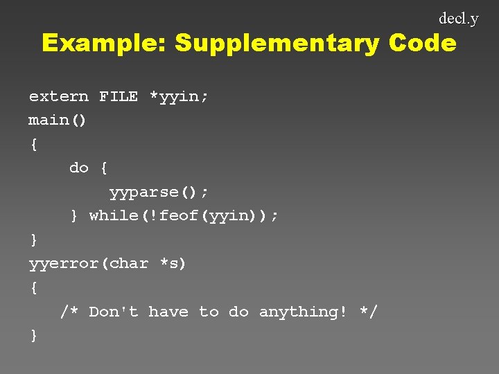 decl. y Example: Supplementary Code extern FILE *yyin; main() { do { yyparse(); }