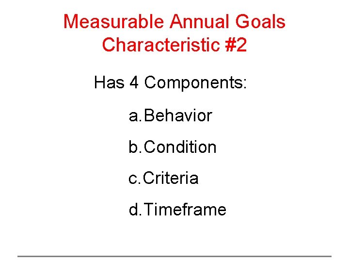 Measurable Annual Goals Characteristic #2 Has 4 Components: a. Behavior b. Condition c. Criteria