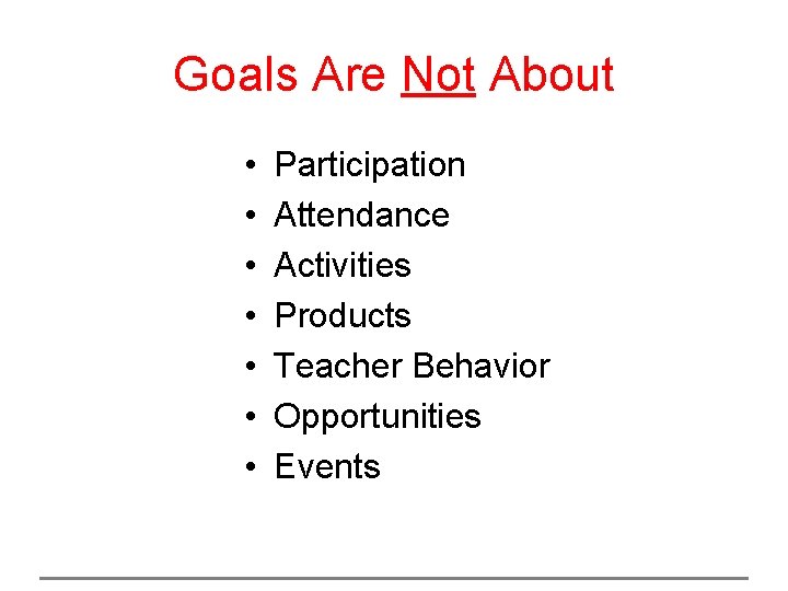 Goals Are Not About • • Participation Attendance Activities Products Teacher Behavior Opportunities Events