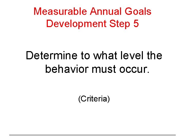 Measurable Annual Goals Development Step 5 Determine to what level the behavior must occur.