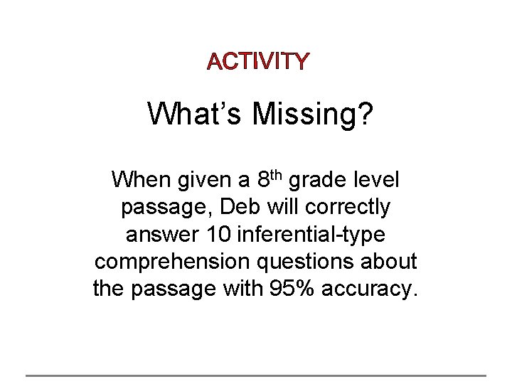 What’s Missing? When given a 8 th grade level passage, Deb will correctly answer