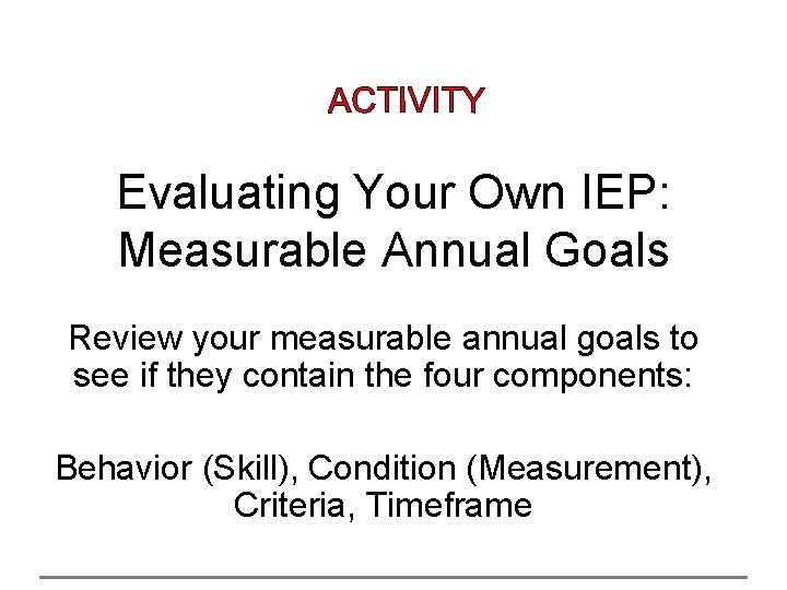 Evaluating Your Own IEP: Measurable Annual Goals Review your measurable annual goals to see