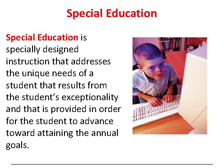 Special Education is specially designed instruction that addresses the unique needs of a student