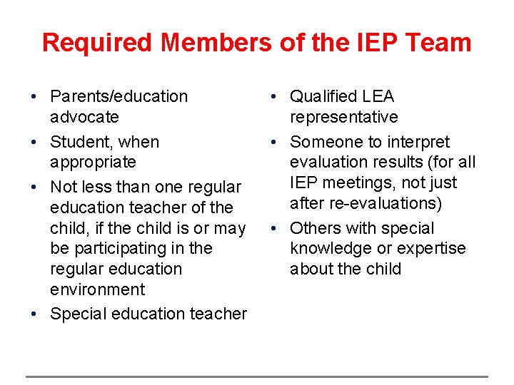 Required Members of the IEP Team • Parents/education advocate • Student, when appropriate •