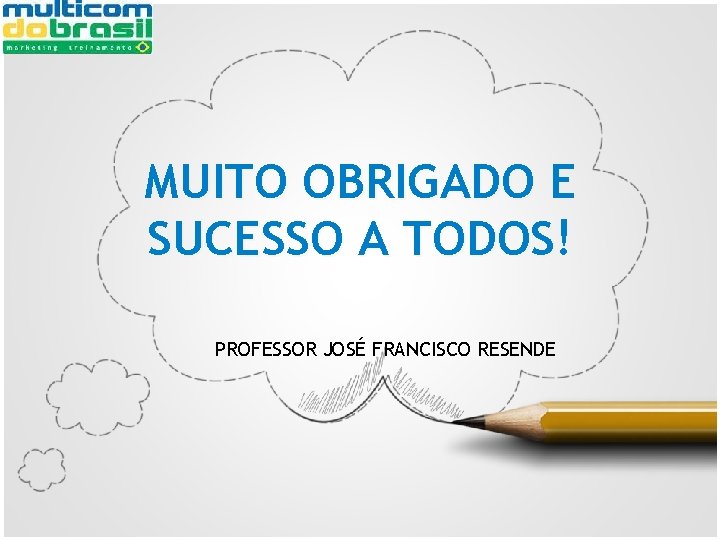 MUITO OBRIGADO E SUCESSO A TODOS! PROFESSOR JOSÉ FRANCISCO RESENDE 