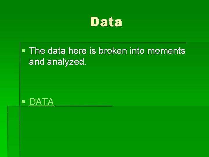 Data § The data here is broken into moments and analyzed. § DATA 