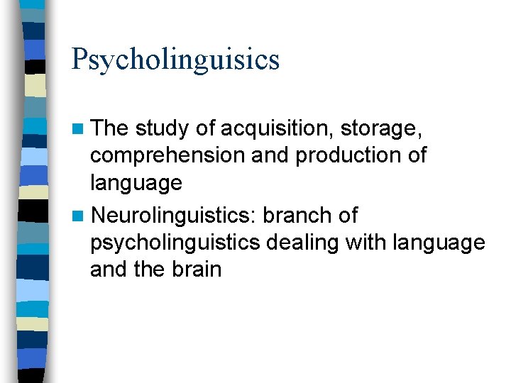 Psycholinguisics n The study of acquisition, storage, comprehension and production of language n Neurolinguistics: