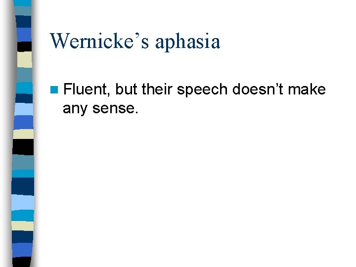 Wernicke’s aphasia n Fluent, but their speech doesn’t make any sense. 