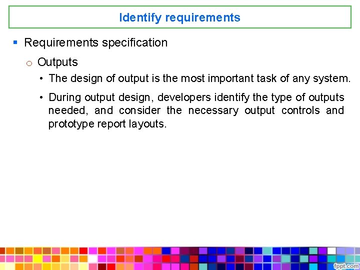 Identify requirements § Requirements specification o Outputs • The design of output is the