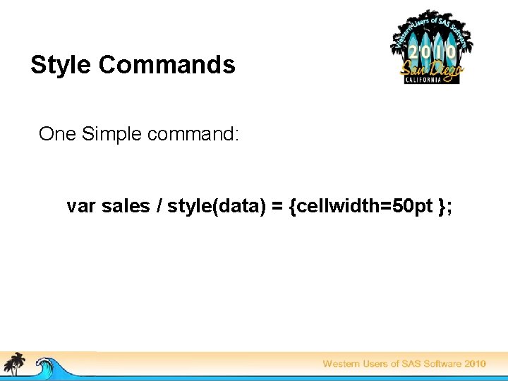 Style Commands One Simple command: var sales / style(data) = {cellwidth=50 pt }; 