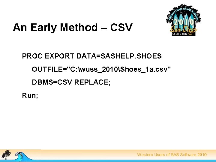 An Early Method – CSV PROC EXPORT DATA=SASHELP. SHOES OUTFILE="C: wuss_2010Shoes_1 a. csv" DBMS=CSV