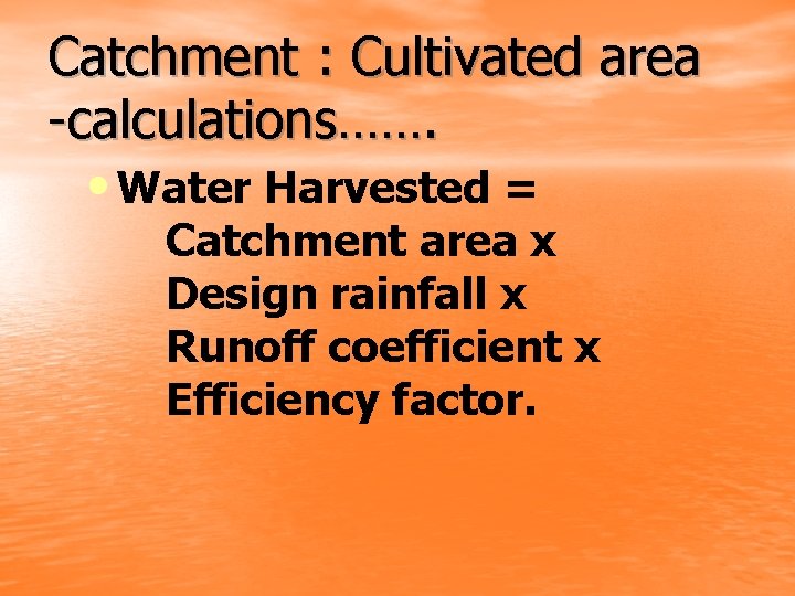 Catchment : Cultivated area -calculations……. • Water Harvested = Catchment area x Design rainfall