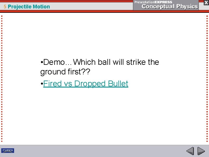 5 Projectile Motion • Demo…Which ball will strike the ground first? ? • Fired
