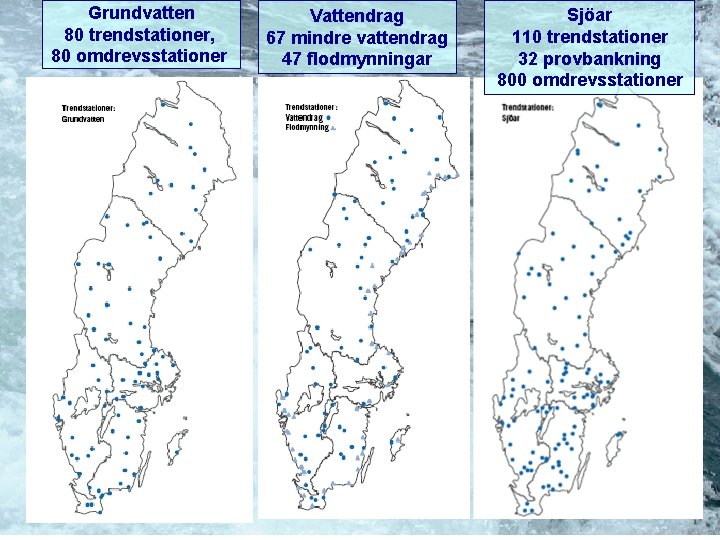 Grundvatten 80 trendstationer, 80 omdrevsstationer • Kartor Vattendrag 67 mindre vattendrag 47 flodmynningar Sjöar