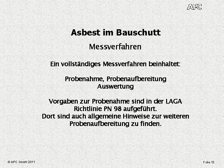 Asbest im Bauschutt Messverfahren Ein vollständiges Messverfahren beinhaltet: Probenahme, Probenaufbereitung Auswertung Vorgaben zur Probenahme