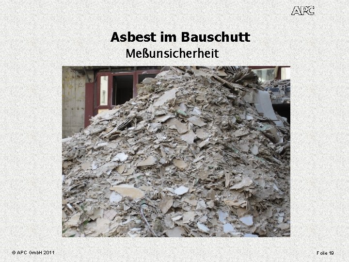 Asbest im Bauschutt Meßunsicherheit © APC Gmb. H 2011 Folie 19 