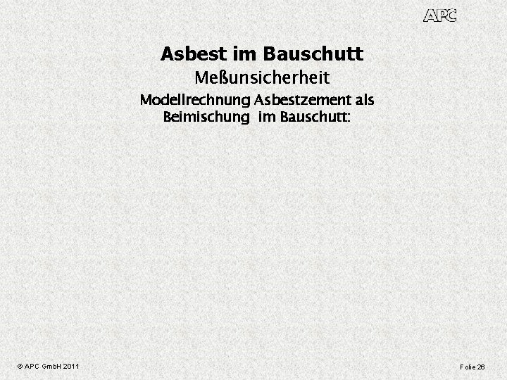 Asbest im Bauschutt Meßunsicherheit Modellrechnung Asbestzement als Beimischung im Bauschutt: © APC Gmb. H
