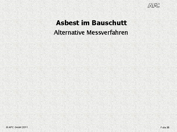 Asbest im Bauschutt Alternative Messverfahren © APC Gmb. H 2011 Folie 36 