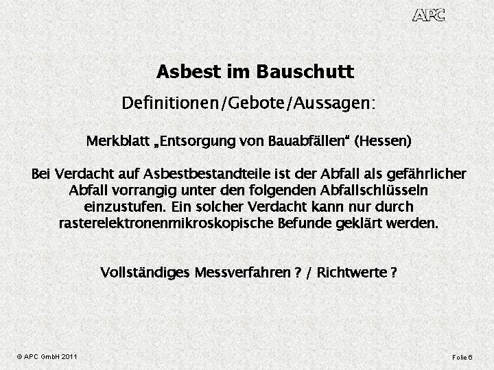 Asbest im Bauschutt Definitionen/Gebote/Aussagen: Merkblatt „Entsorgung von Bauabfällen“ (Hessen) Bei Verdacht auf Asbestandteile ist