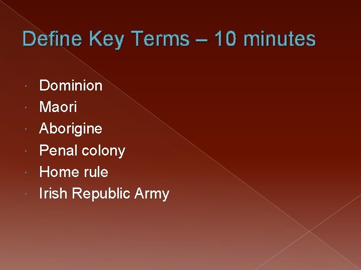 Define Key Terms – 10 minutes Dominion Maori Aborigine Penal colony Home rule Irish