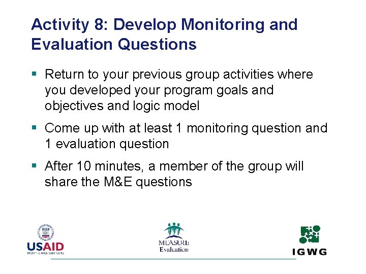 Activity 8: Develop Monitoring and Evaluation Questions § Return to your previous group activities