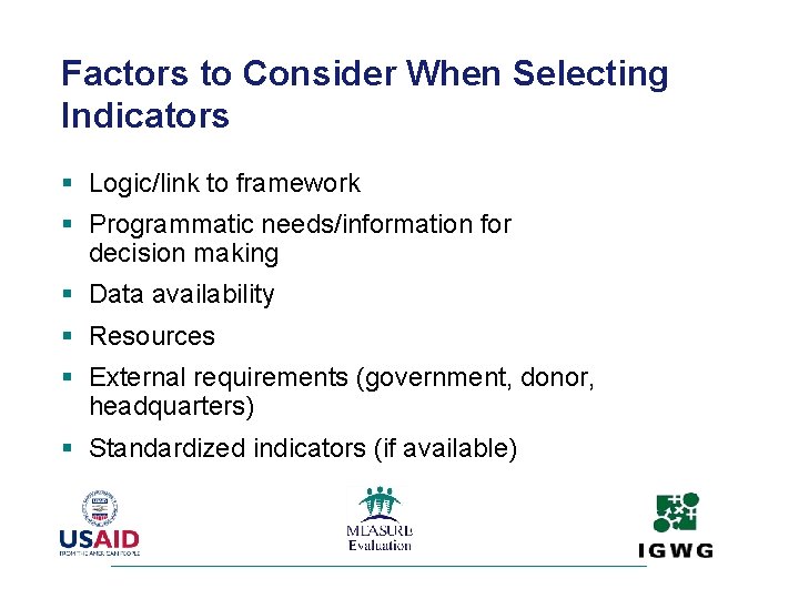 Factors to Consider When Selecting Indicators § Logic/link to framework § Programmatic needs/information for